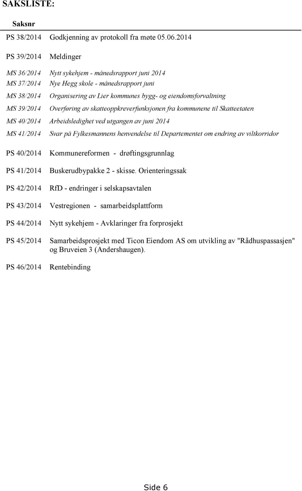 eiendomsforvaltning Overføring av skatteoppkreverfunksjonen fra kommunene til Skatteetaten MS 40/2014 Arbeidsledighet ved utgangen av juni 2014 MS 41/2014 PS 40/2014 PS 41/2014 PS 42/2014 PS 43/2014