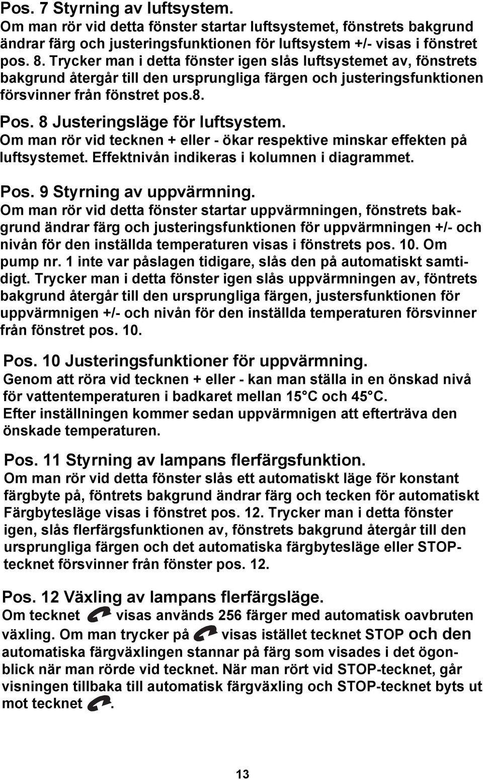 8 Justeringsläge för luftsystem. Om man rör vid tecknen + eller - ökar respektive minskar effekten på luftsystemet. Effektnivån indikeras i kolumnen i diagrammet. Pos. 9 Styrning av uppvärmning.