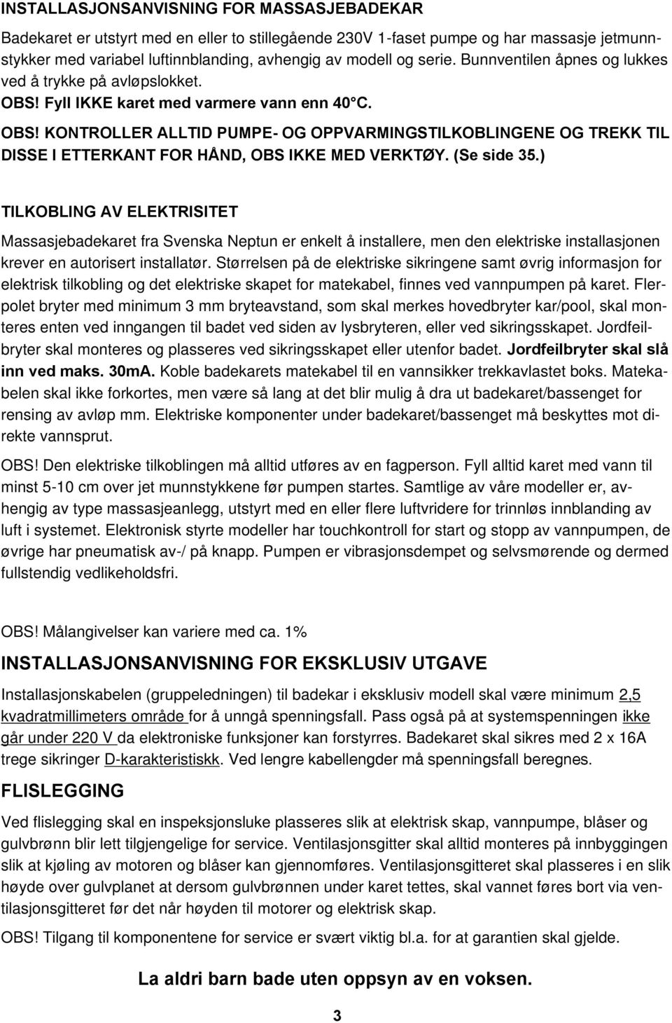 (Se side 35.) TILKOBLING AV ELEKTRISITET Massasjebadekaret fra Svenska Neptun er enkelt å installere, men den elektriske installasjonen krever en autorisert installatør.