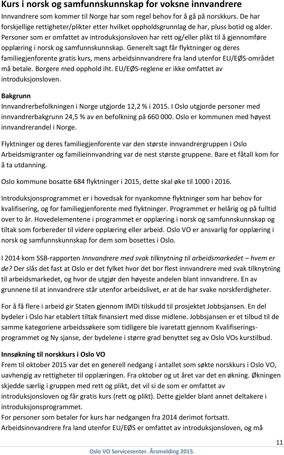 Personer som er omfattet av introduksjonsloven har rett og/eller plikt til å gjennomføre opplæring i norsk og samfunnskunnskap.