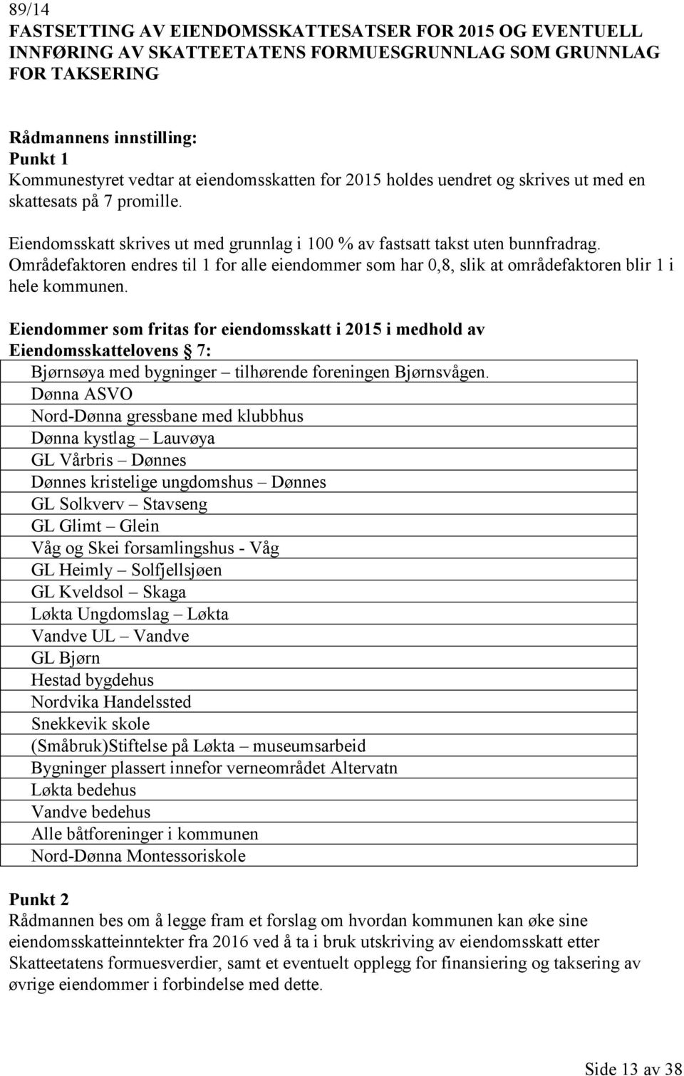 Områdefaktoren endres til 1 for alle eiendommer som har 0,8, slik at områdefaktoren blir 1 i hele kommunen.