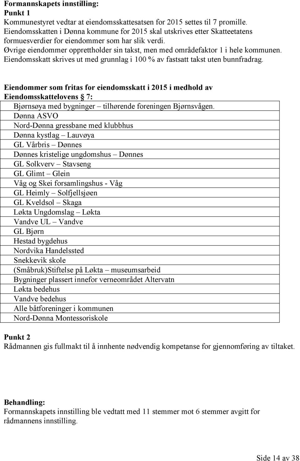 Øvrige eiendommer opprettholder sin takst, men med områdefaktor 1 i hele kommunen. Eiendomsskatt skrives ut med grunnlag i 100 % av fastsatt takst uten bunnfradrag.