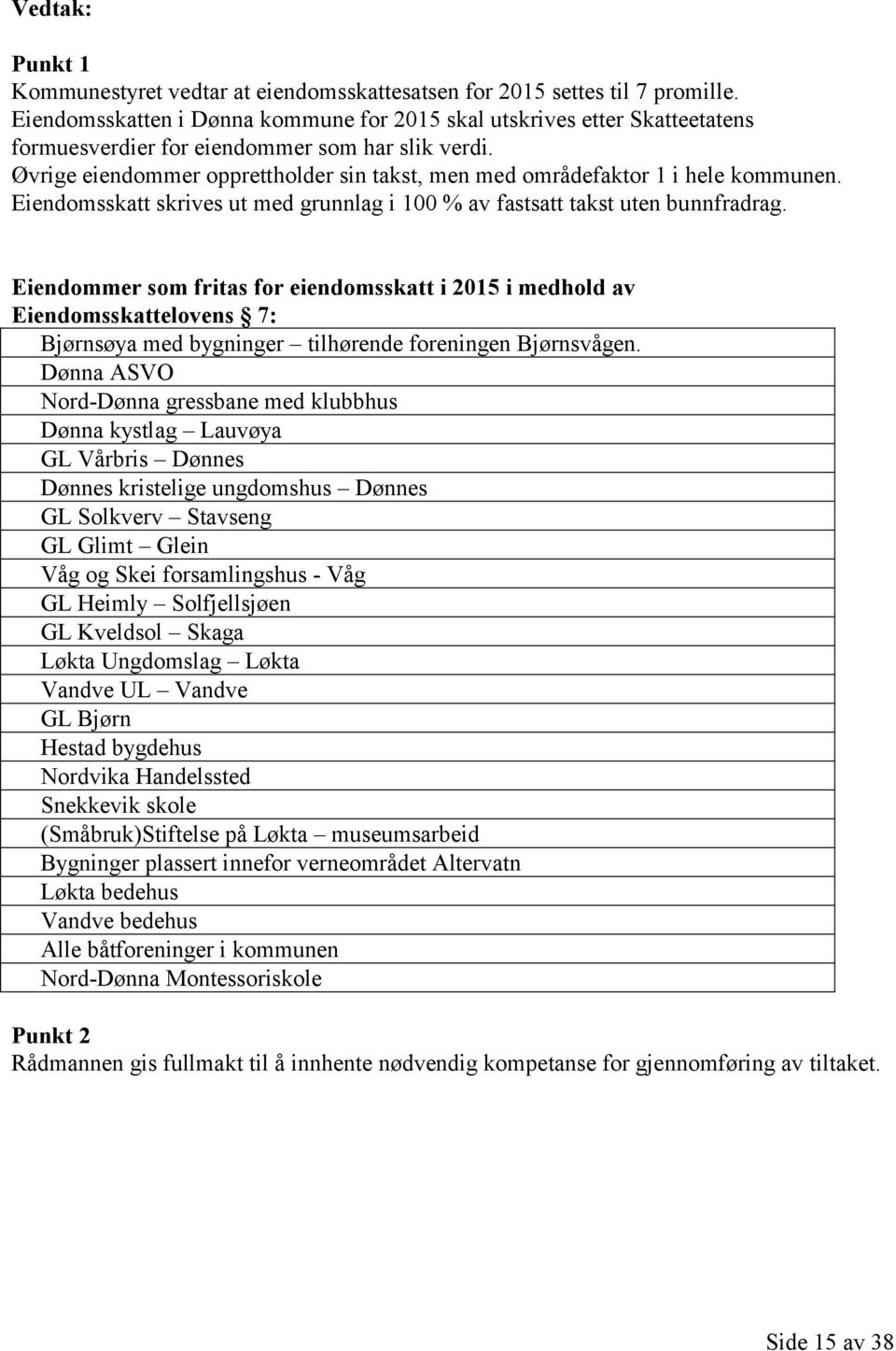 Øvrige eiendommer opprettholder sin takst, men med områdefaktor 1 i hele kommunen. Eiendomsskatt skrives ut med grunnlag i 100 % av fastsatt takst uten bunnfradrag.