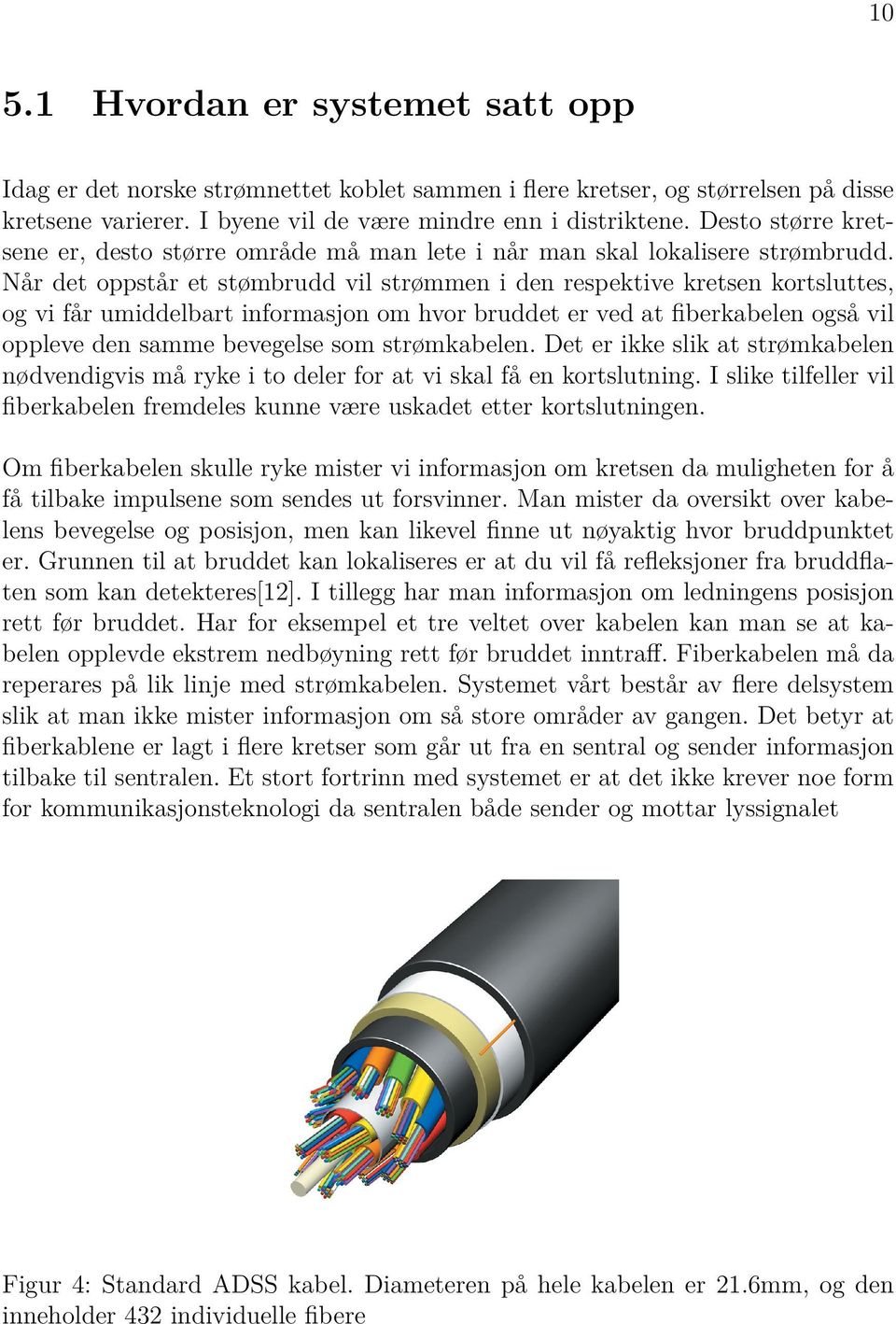 Når det oppstår et stømbrudd vil strømmen i den respektive kretsen kortsluttes, og vi får umiddelbart informasjon om hvor bruddet er ved at fiberkabelen også vil oppleve den samme bevegelse som