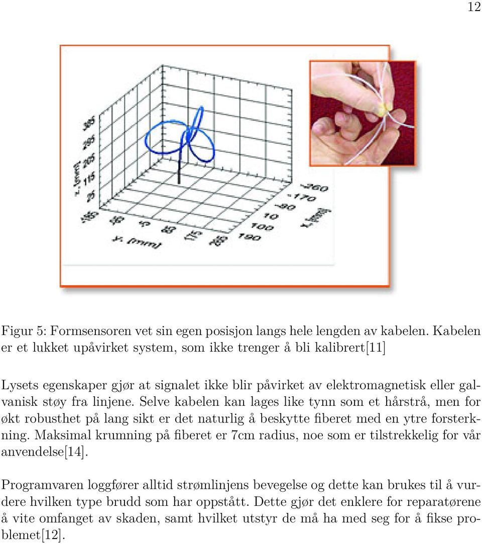 Selve kabelen kan lages like tynn som et hårstrå, men for økt robusthet på lang sikt er det naturlig å beskytte fiberet med en ytre forsterkning.