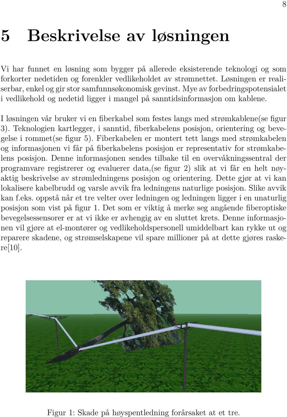 I løsningen vår bruker vi en fiberkabel som festes langs med strømkablene(se figur 3). Teknologien kartlegger, i sanntid, fiberkabelens posisjon, orientering og bevegelse i rommet(se figur 5).