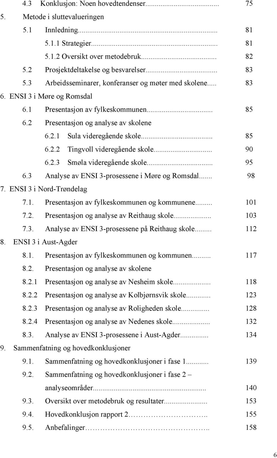 .. 85 6.2.2 Tingvoll videregående skole... 90 6.2.3 Smøla videregående skole... 95 6.3 Analyse av ENSI 3-prosessene i Møre og Romsdal... 98 7. ENSI 3 i Nord-Trøndelag 7.1.