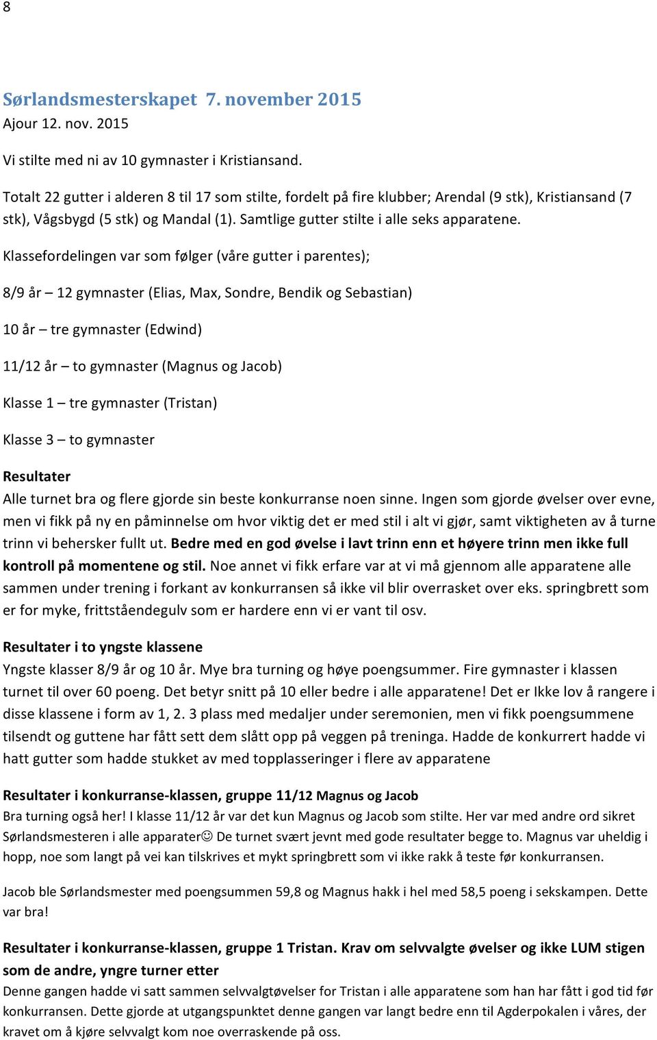 Klassefordelingen var som følger (våre gutter i parentes); 8/9 år 12 gymnaster (Elias, Max, Sondre, Bendik og Sebastian) 10 år tre gymnaster (Edwind) 11/12 år to gymnaster (Magnus og Jacob) Klasse 1