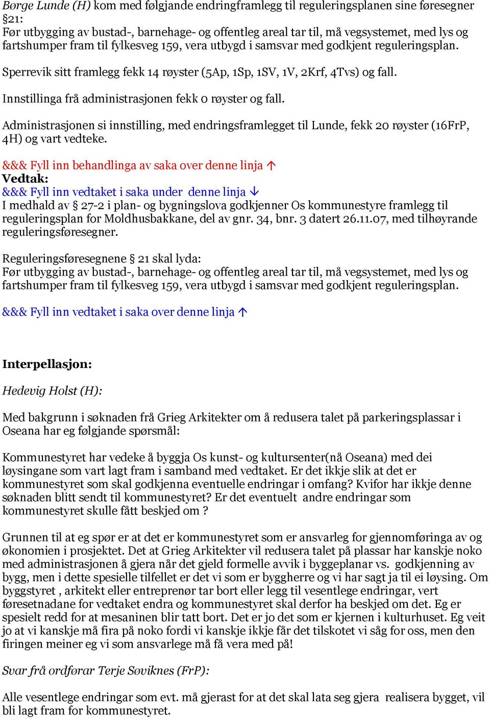 Innstillinga frå administrasjonen fekk 0 røyster og fall. Administrasjonen si innstilling, med endringsframlegget til Lunde, fekk 20 røyster (16FrP, 4H) og vart vedteke.