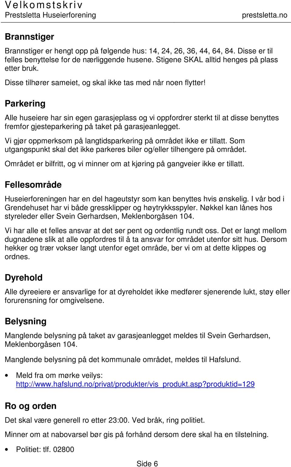 Parkering Alle huseiere har sin egen garasjeplass og vi oppfordrer sterkt til at disse benyttes fremfor gjesteparkering på taket på garasjeanlegget.