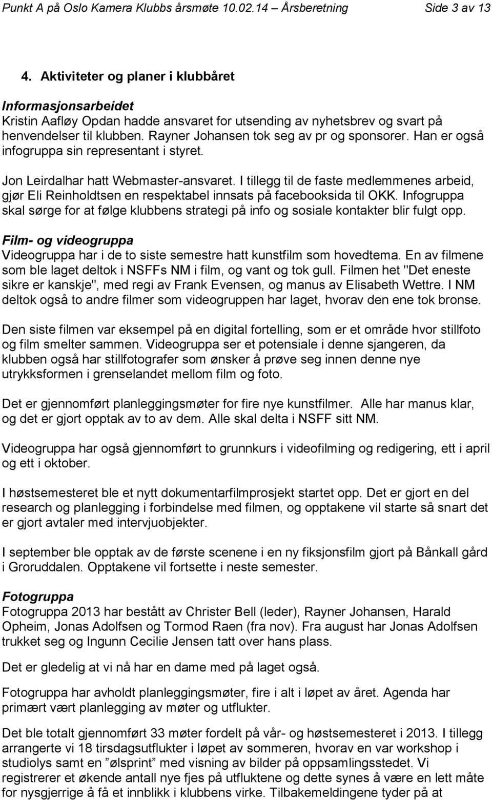 Han er også infogruppa sin representant i styret. Jon Leirdalhar hatt Webmaster-ansvaret.