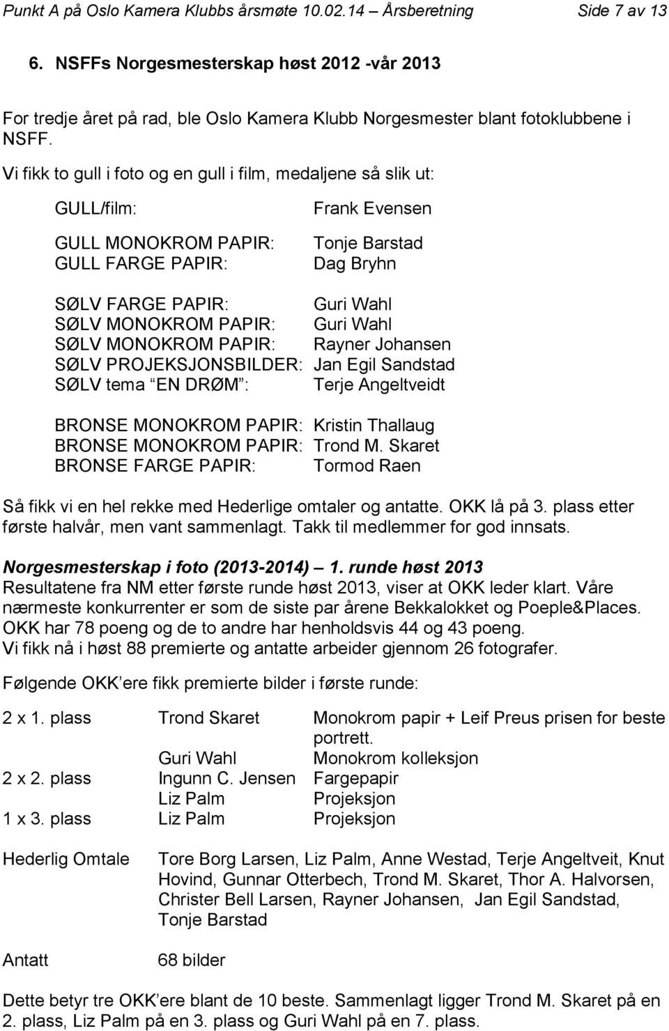 Vi fikk to gull i foto og en gull i film, medaljene så slik ut: GULL/film: GULL MONOKROM PAPIR: GULL FARGE PAPIR: Frank Evensen Tonje Barstad Dag Bryhn SØLV FARGE PAPIR: Guri Wahl SØLV MONOKROM