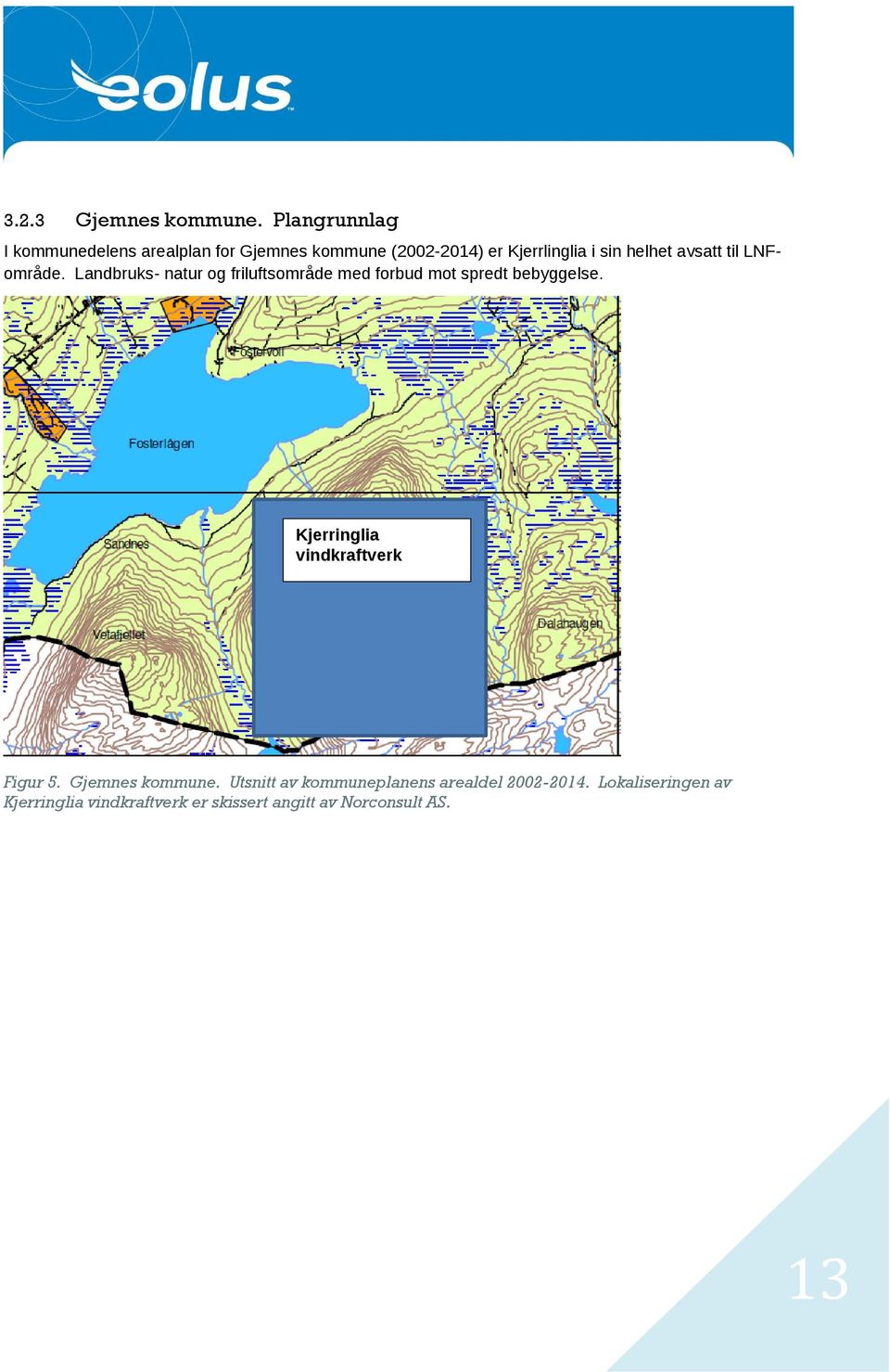 helhet avsatt til LNFområde. Landbruks- natur og friluftsområde med forbud mot spredt bebyggelse.