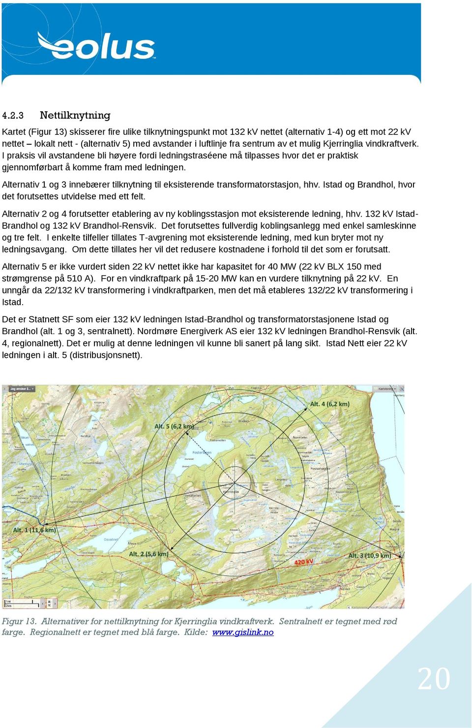 Alternativ 1 og 3 innebærer tilknytning til eksisterende transformatorstasjon, hhv. Istad og Brandhol, hvor det forutsettes utvidelse med ett felt.