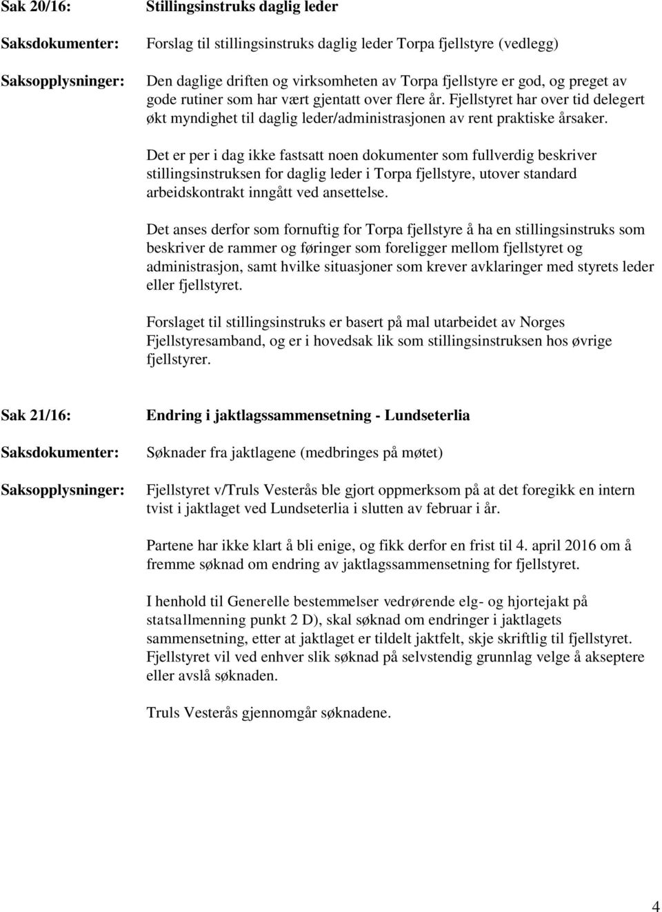 Det er per i dag ikke fastsatt noen dokumenter som fullverdig beskriver stillingsinstruksen for daglig leder i Torpa fjellstyre, utover standard arbeidskontrakt inngått ved ansettelse.