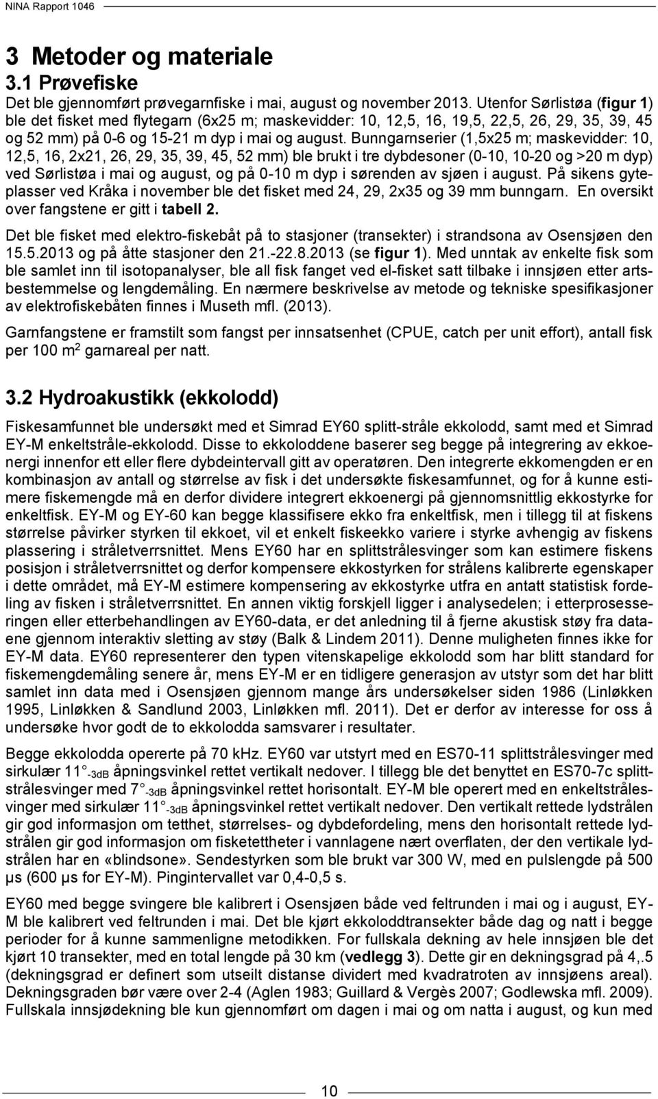 Bunngarnserier (1,5x25 m; maskevidder: 1, 12,5, 16, 2x21, 26, 29, 35, 39, 45, 52 mm) ble brukt i tre dybdesoner (-1, 1-2 og >2 m dyp) ved Sørlistøa i mai og august, og på -1 m dyp i sørenden av sjøen