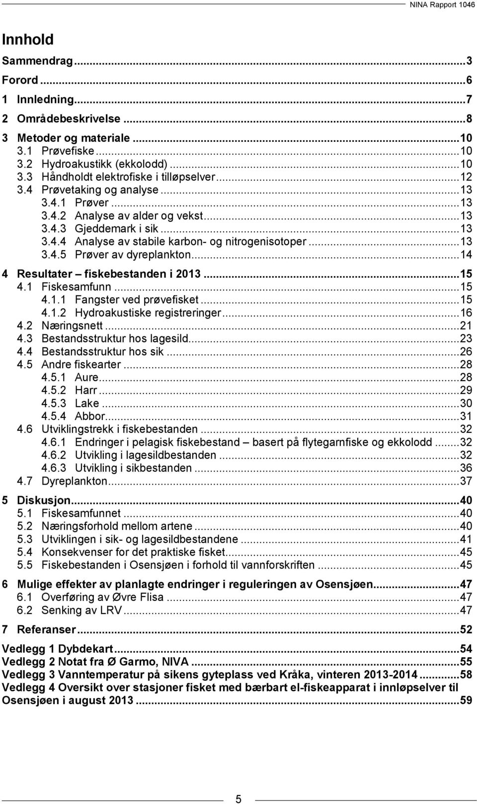 .. 14 4 Resultater fiskebestanden i 213... 15 4.1 Fiskesamfunn... 15 4.1.1 Fangster ved prøvefisket... 15 4.1.2 Hydroakustiske registreringer... 16 4.2 Næringsnett... 21 4.