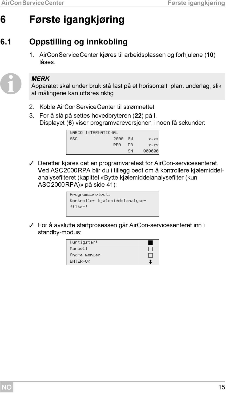 For å slå på settes hovedbryteren (22) på I. Displayet (6) viser programvareversjonen i noen få sekunder: WAECO INTERNATIONAL ASC 2000 SW x.xx RPA DB x.