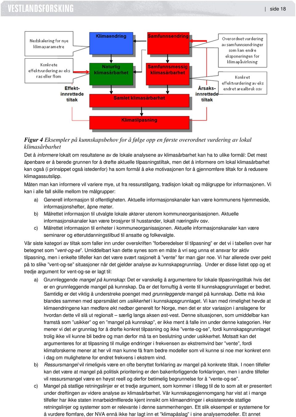 øke motivasjonen for å gjennomføre tiltak for å redusere klimagassutslipp. Måten man kan informere vil variere mye, ut fra ressurstilgang, tradisjon lokalt og målgruppe for informasjonen.