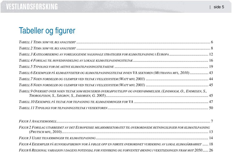 .. 19 TABELL 6 EKSEMPLER PÅ KLIMAEFFEKTER OG KLIMATILPASNINGSTILTAK INNEN VA SEKTOREN (MUTHANNA MFL, 2010)... 43 TABELL 7 NOEN FORDELER OG ULEMPER VED TILTAK I FELLESSYSTEM (WATT MFL 2003).