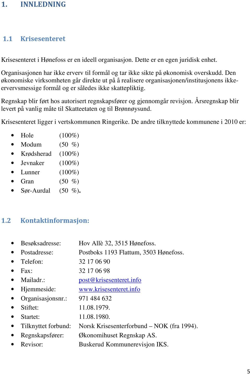 Regnskap blir ført hos autorisert regnskapsfører og gjennomgår revisjon. Årsregnskap blir levert på vanlig måte til Skatteetaten og til Brønnøysund. Krisesenteret ligger i vertskommunen Ringerike.