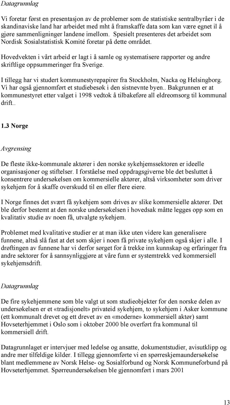 Hovedvekten i vårt arbeid er lagt i å samle og systematisere rapporter og andre skriftlige oppsummeringer fra Sverige. I tillegg har vi studert kommunestyrepapirer fra Stockholm, Nacka og Helsingborg.