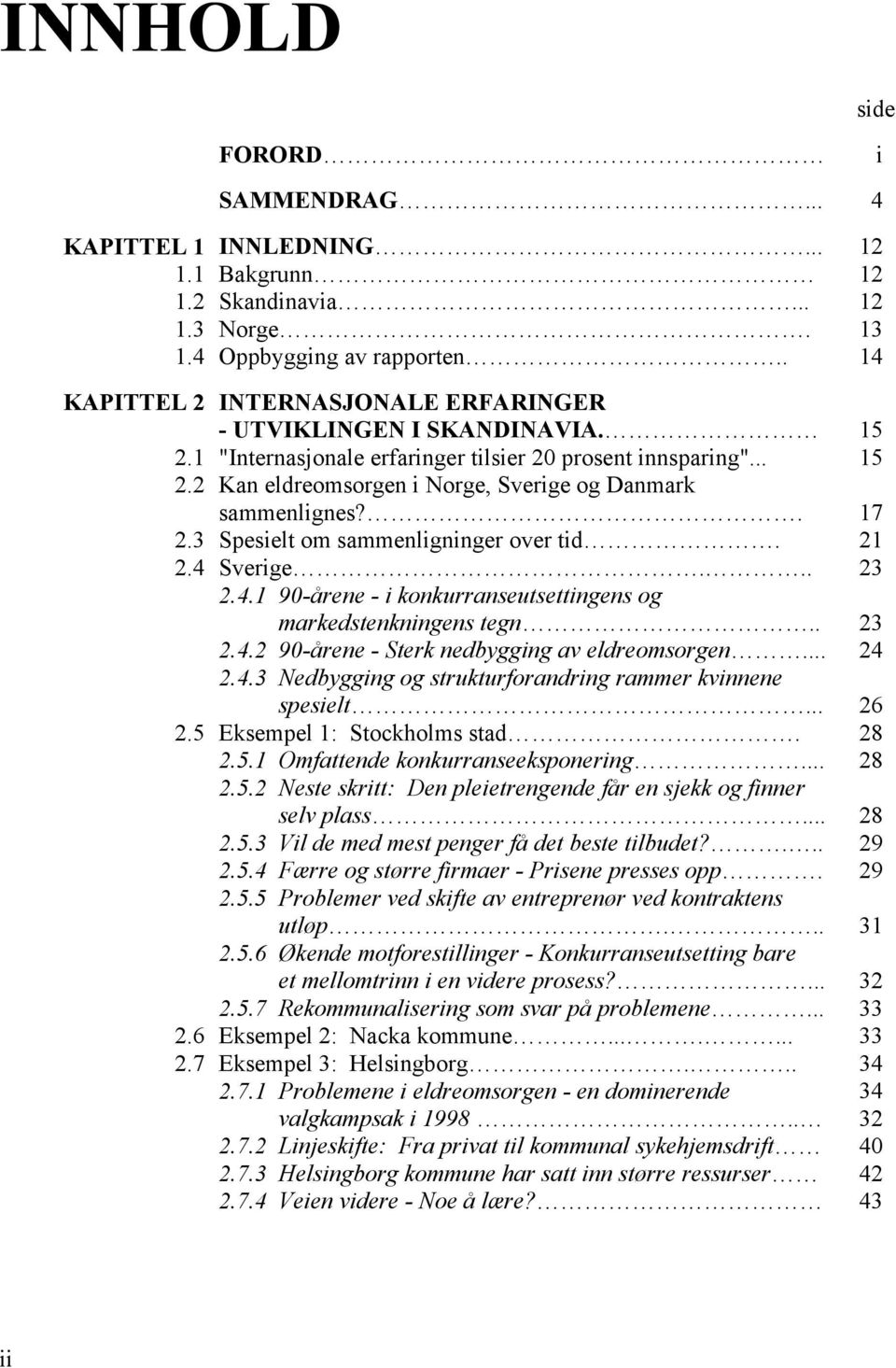 . 17 2.3 Spesielt om sammenligninger over tid. 21 2.4 Sverige... 23 2.4.1 90-årene - i konkurranseutsettingens og markedstenkningens tegn.. 23 2.4.2 90-årene - Sterk nedbygging av eldreomsorgen... 24 2.