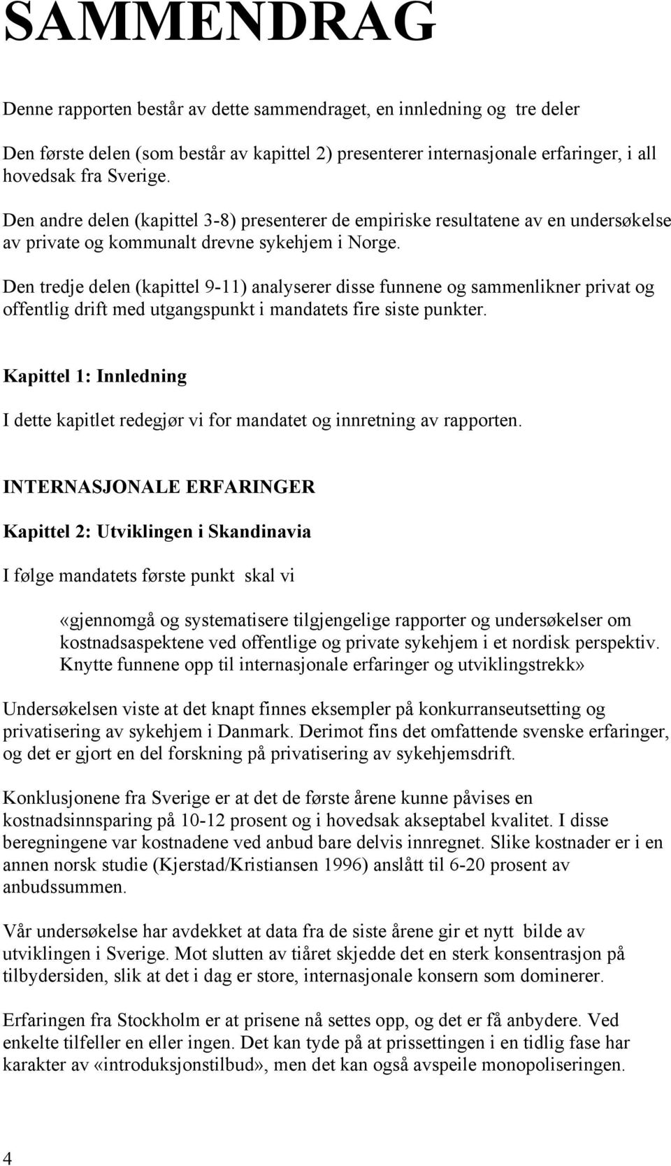 Den tredje delen (kapittel 9-11) analyserer disse funnene og sammenlikner privat og offentlig drift med utgangspunkt i mandatets fire siste punkter.