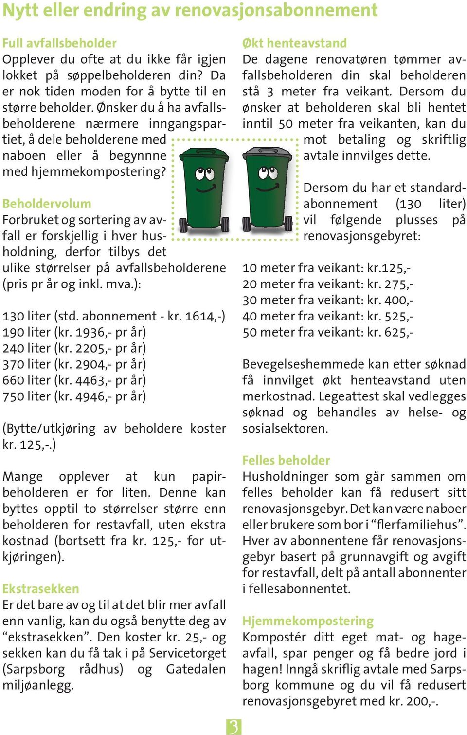 Beholdervolum Forbruket og sortering av avfall er forskjellig i hver husholdning, derfor tilbys det ulike størrelser på avfallsbeholderene (pris pr år og inkl. mva.): 130 liter (std. abonnement - kr.
