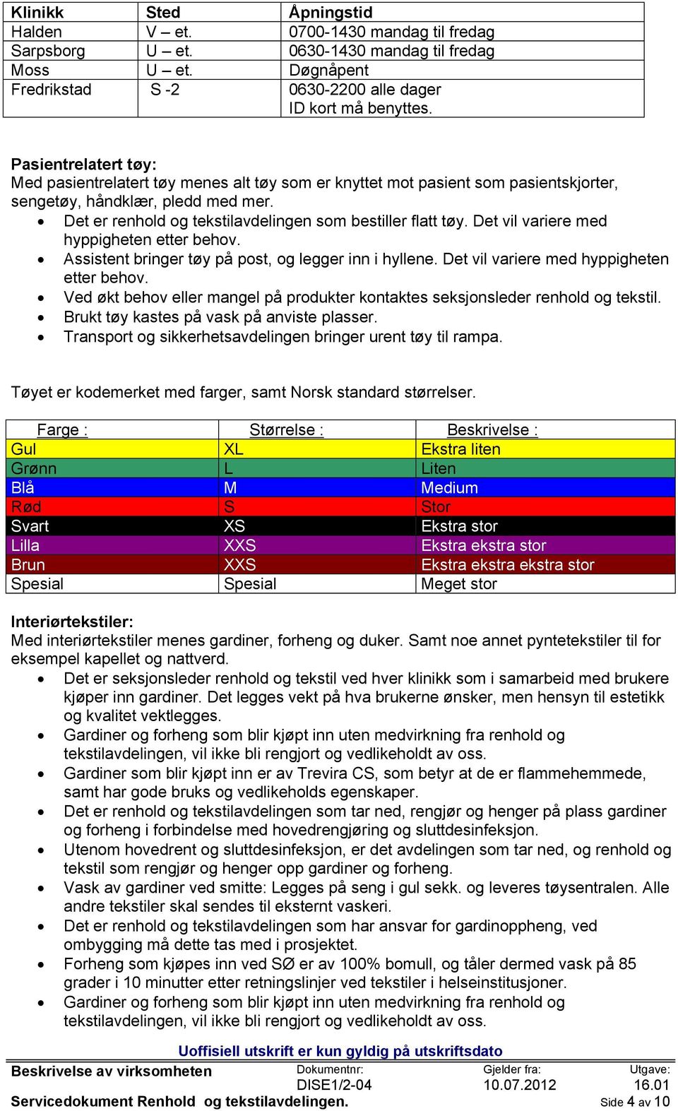 Det er renhold og tekstilavdelingen som bestiller flatt tøy. Det vil variere med hyppigheten etter behov. Assistent bringer tøy på post, og legger inn i hyllene.