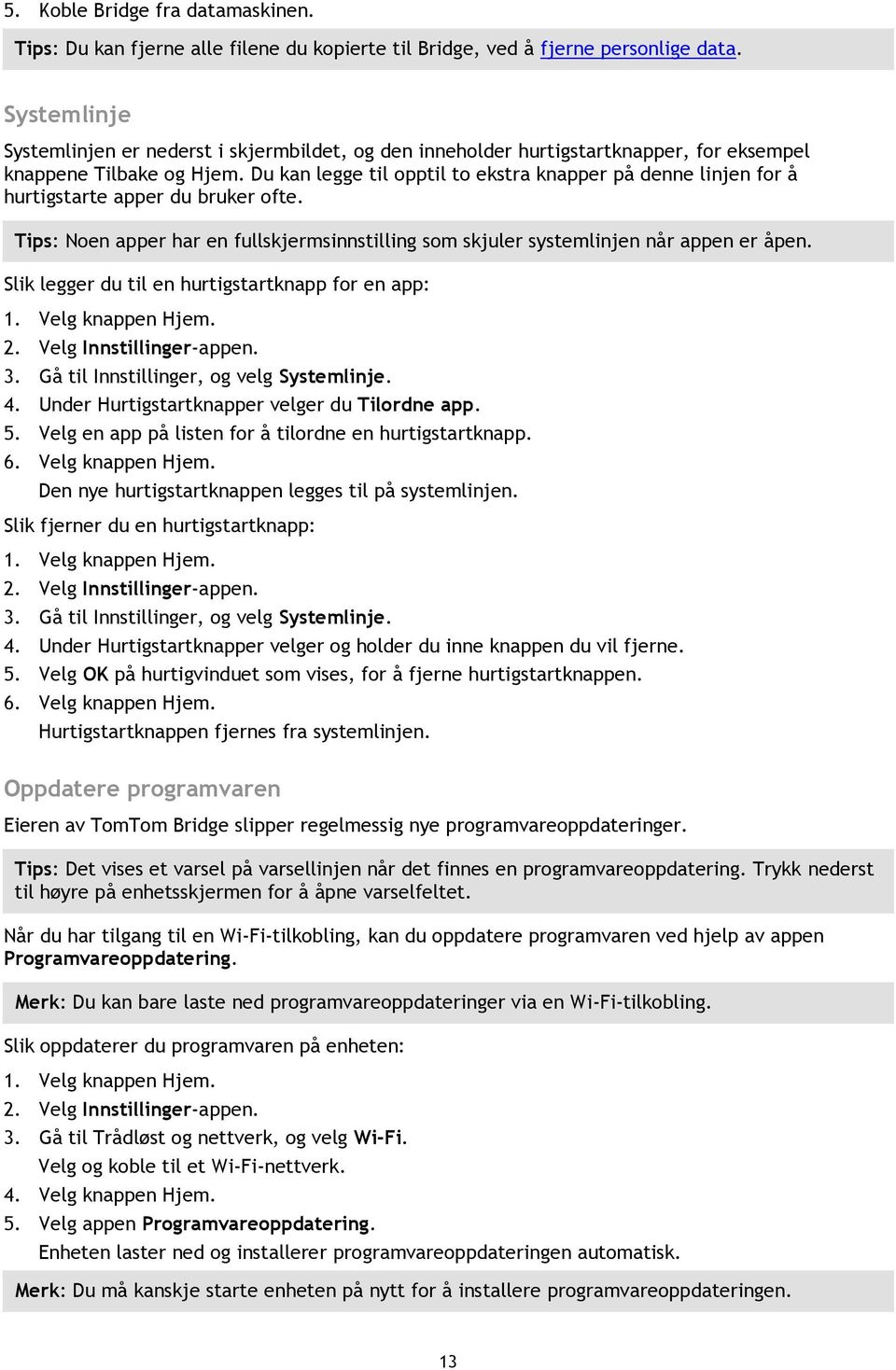 Du kan legge til opptil to ekstra knapper på denne linjen for å hurtigstarte apper du bruker ofte. Tips: Noen apper har en fullskjermsinnstilling som skjuler systemlinjen når appen er åpen.