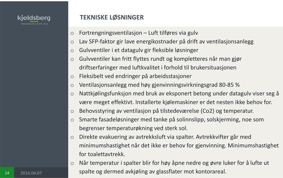 med høy gjenvinningsvirkningsgrad 80-85 % o Nattkjølingsfunksjon med bruk av eksponert betong under datagulv viser seg å være meget effektivt. Installerte kjølemaskiner er det nesten ikke behov for.