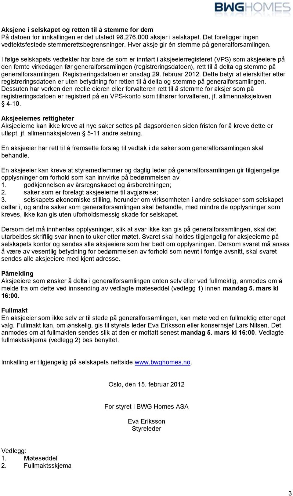 I følge selskapets vedtekter har bare de som er innført i aksjeeierregisteret (VPS) som aksjeeiere på den femte virkedagen før generalforsamlingen (registreringsdatoen), rett til å delta og stemme på