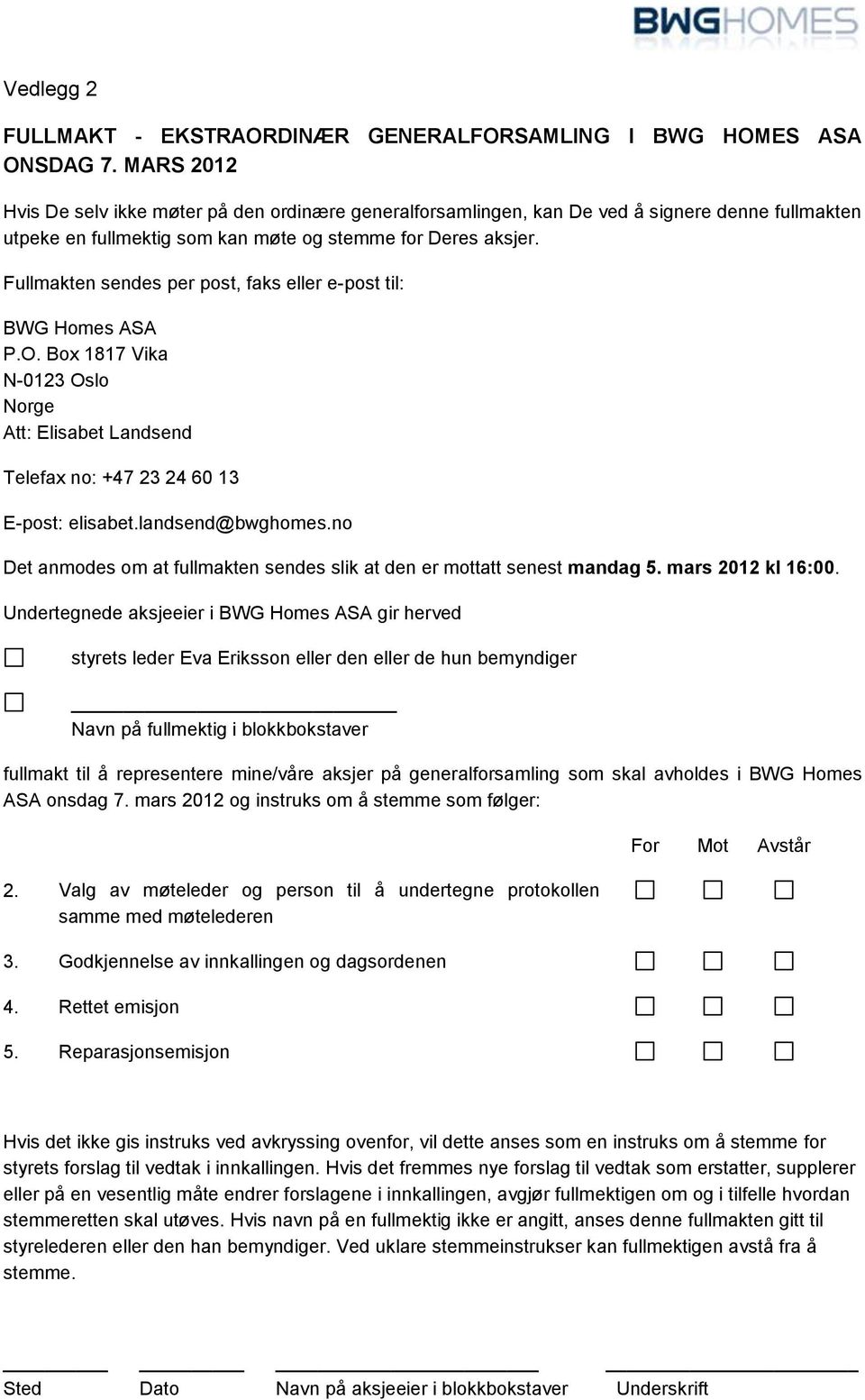 Fullmakten sendes per post, faks eller e-post til: BWG Homes ASA P.O. Box 1817 Vika N-0123 Oslo Norge Att: Elisabet Landsend Telefax no: +47 23 24 60 13 E-post: elisabet.landsend@bwghomes.