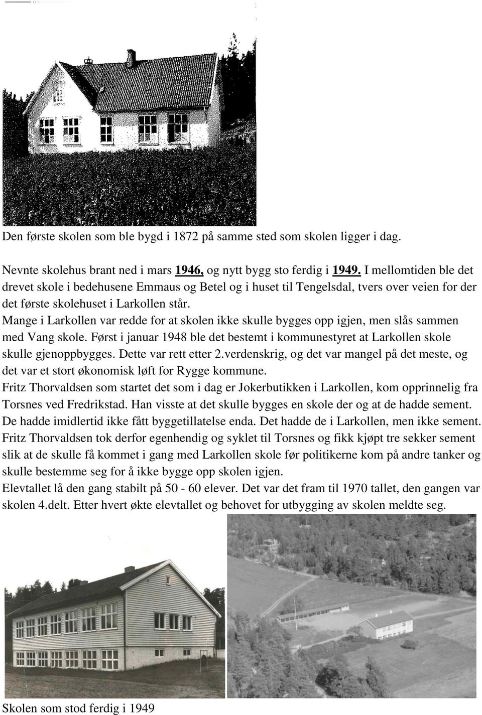 Mange i Larkollen var redde for at skolen ikke skulle bygges opp igjen, men slås sammen med Vang skole. Først i januar 1948 ble det bestemt i kommunestyret at Larkollen skole skulle gjenoppbygges.