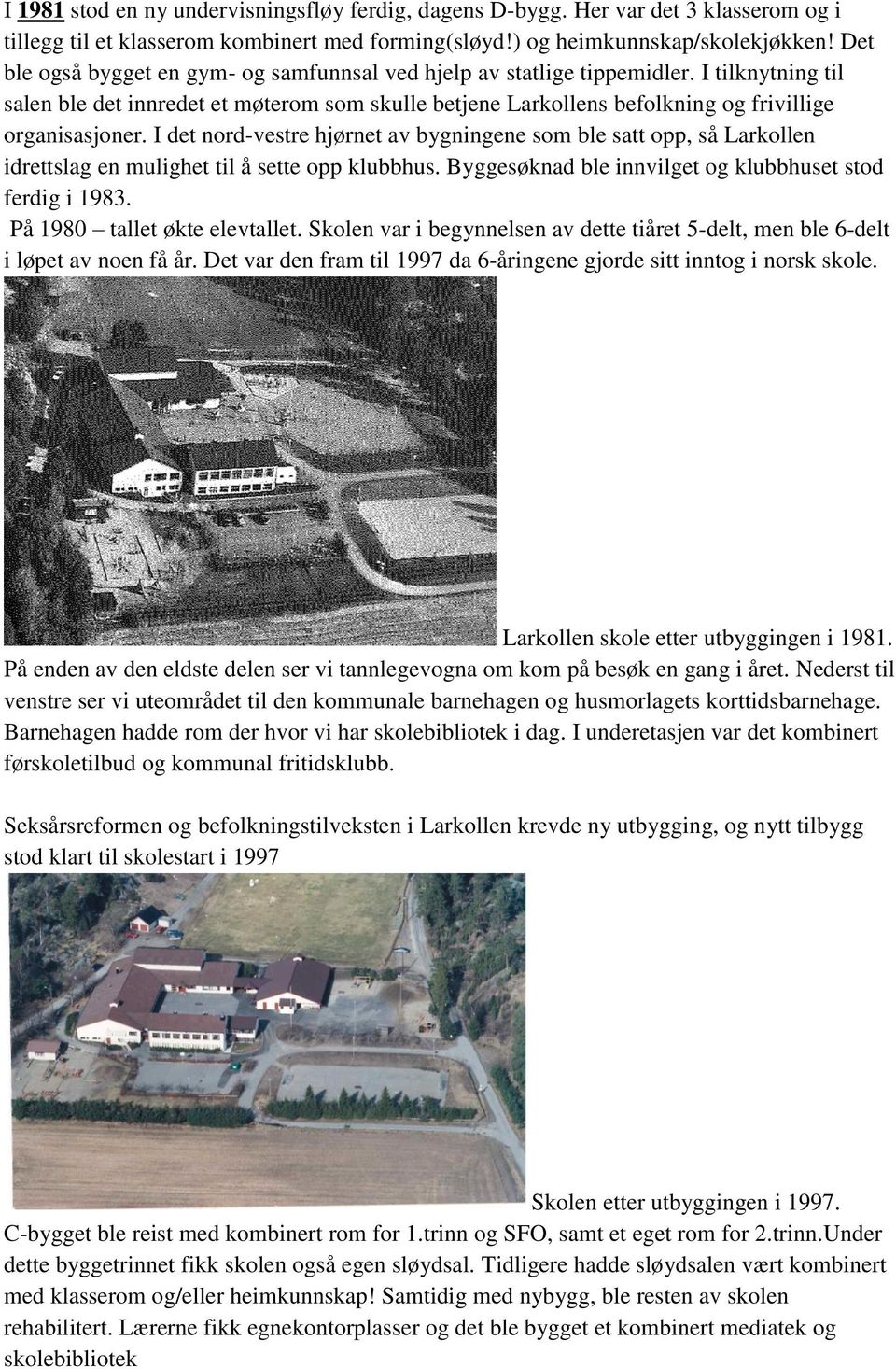 I det nord-vestre hjørnet av bygningene som ble satt opp, så Larkollen idrettslag en mulighet til å sette opp klubbhus. Byggesøknad ble innvilget og klubbhuset stod ferdig i 1983.