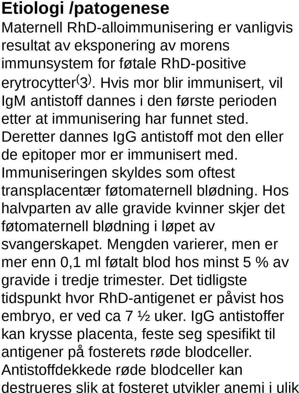 Immuniseringen skyldes som oftest transplacentær føtomaternell blødning. Hos halvparten av alle gravide kvinner skjer det føtomaternell blødning i løpet av svangerskapet.