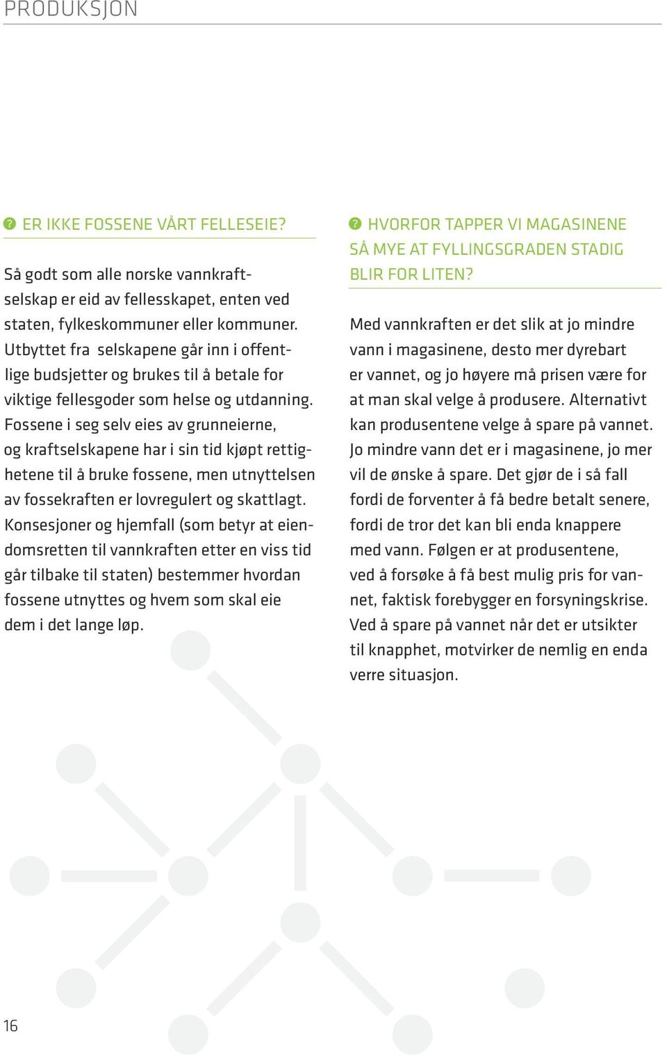 Fossene i seg selv eies av grunneierne, og kraftselskapene har i sin tid kjøpt rettighetene til å bruke fossene, men utnyttelsen av fossekraften er lovregulert og skattlagt.