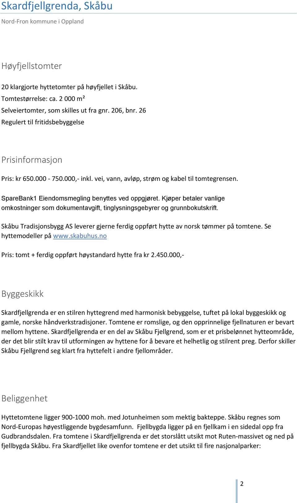 Kjøper betaler vanlige omkostninger som dokumentavgift, tinglysningsgebyrer og grunnbokutskrift. Skåbu Tradisjonsbygg AS leverer gjerne ferdig oppført hytte av norsk tømmer på tomtene.