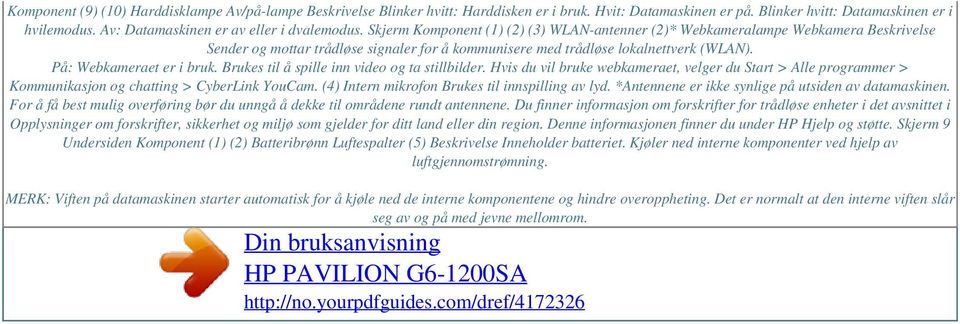 Skjerm Komponent (1) (2) (3) WLAN-antenner (2)* Webkameralampe Webkamera Beskrivelse Sender og mottar trådløse signaler for å kommunisere med trådløse lokalnettverk (WLAN). På: Webkameraet er i bruk.