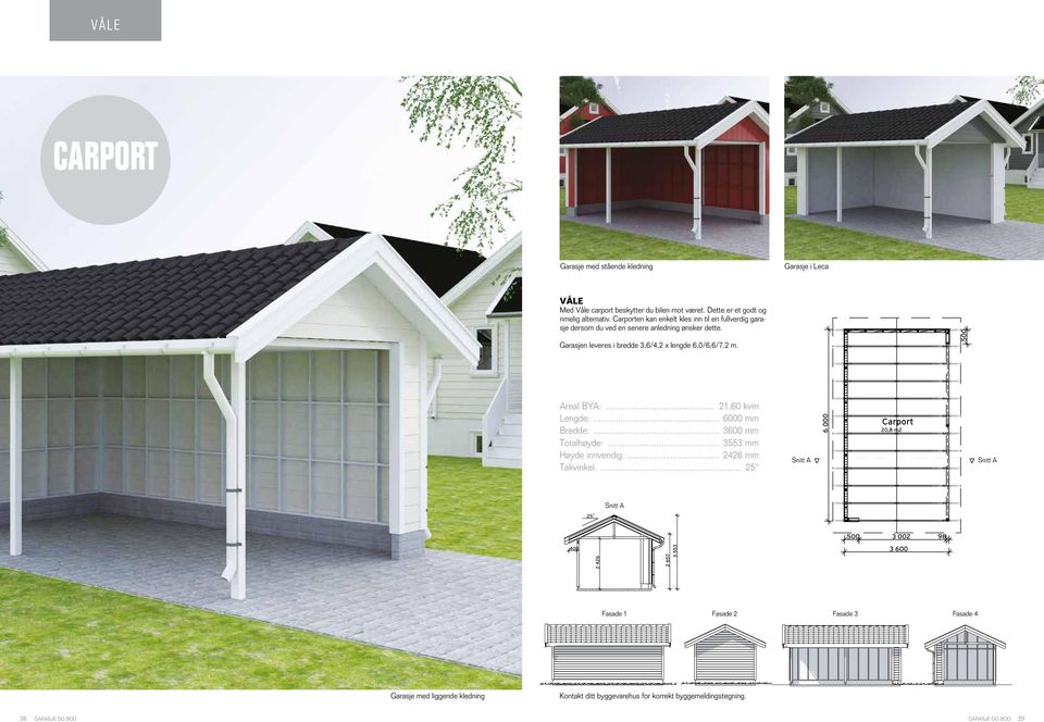 n leveres i bredde 3,6/4,2 x lengde 6,0/6,6/7,2 m. real BY:... 21,60 kvm Lengde:... 6000 mm Bredde:... 3600 mm Totalhøyde:.