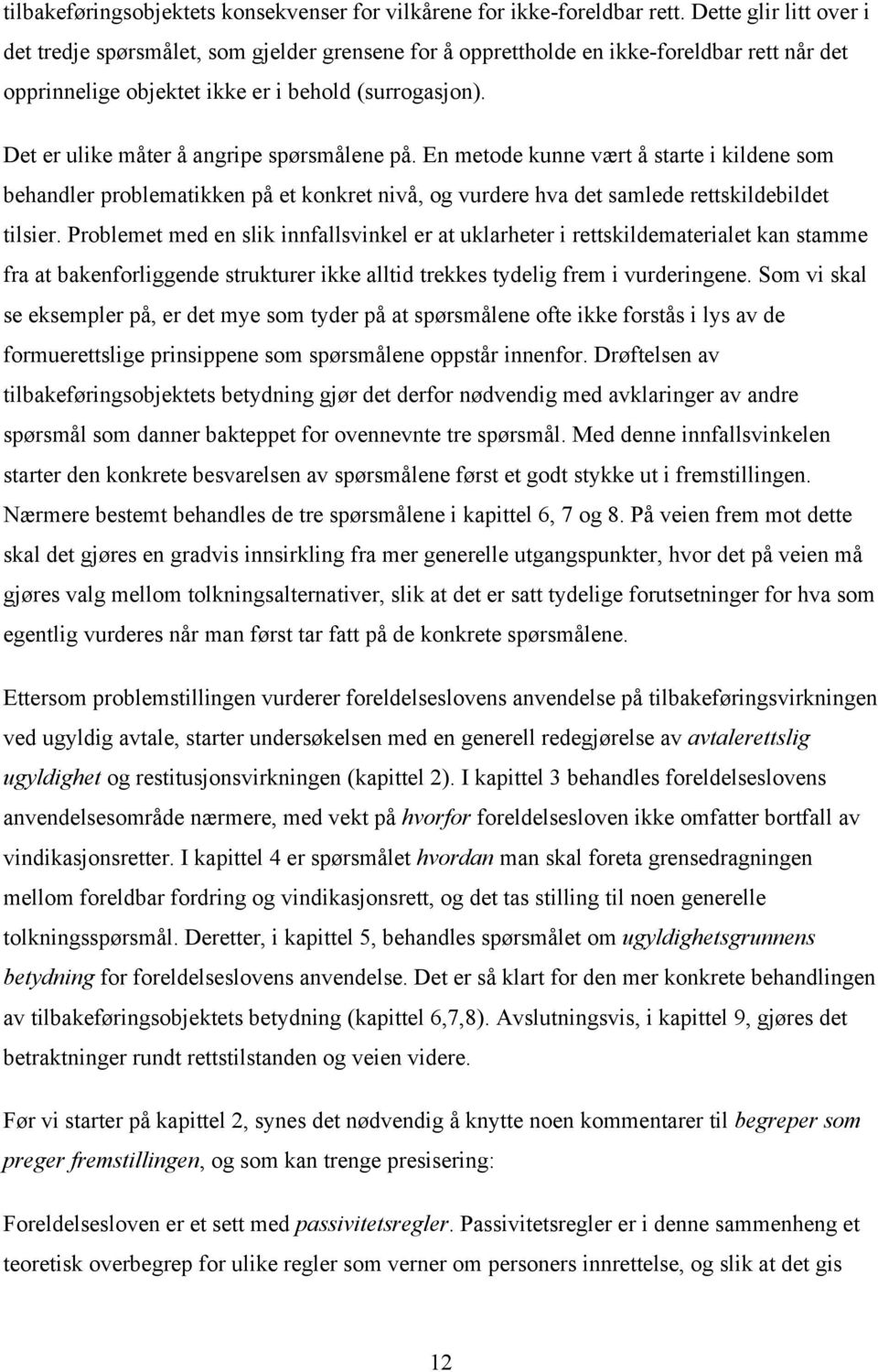 Det er ulike måter å angripe spørsmålene på. En metode kunne vært å starte i kildene som behandler problematikken på et konkret nivå, og vurdere hva det samlede rettskildebildet tilsier.