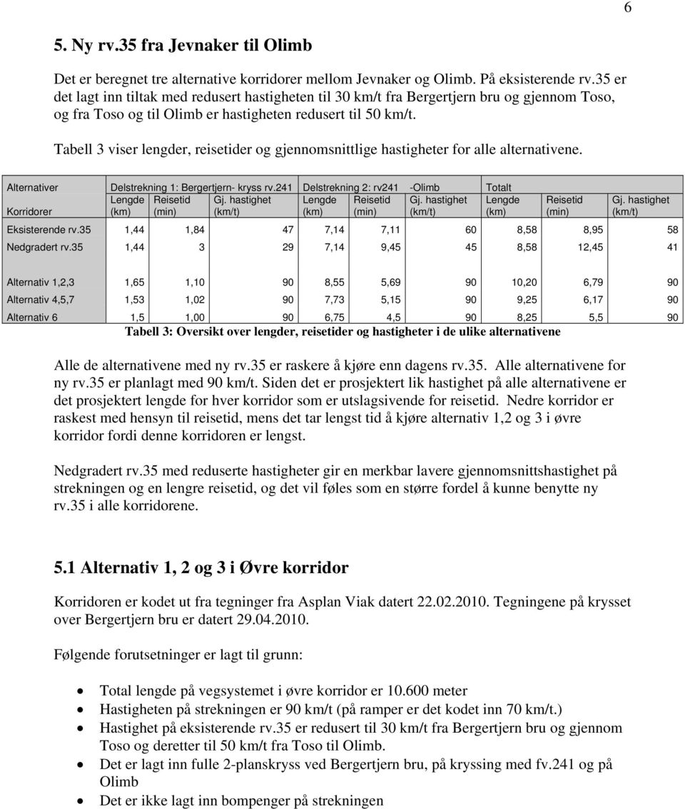 Tabell 3 viser lengder, reisetider og gjennomsnittlige hastigheter for alle alternativene. Alternativer Delstrekning 1: Bergertjern- kryss rv.