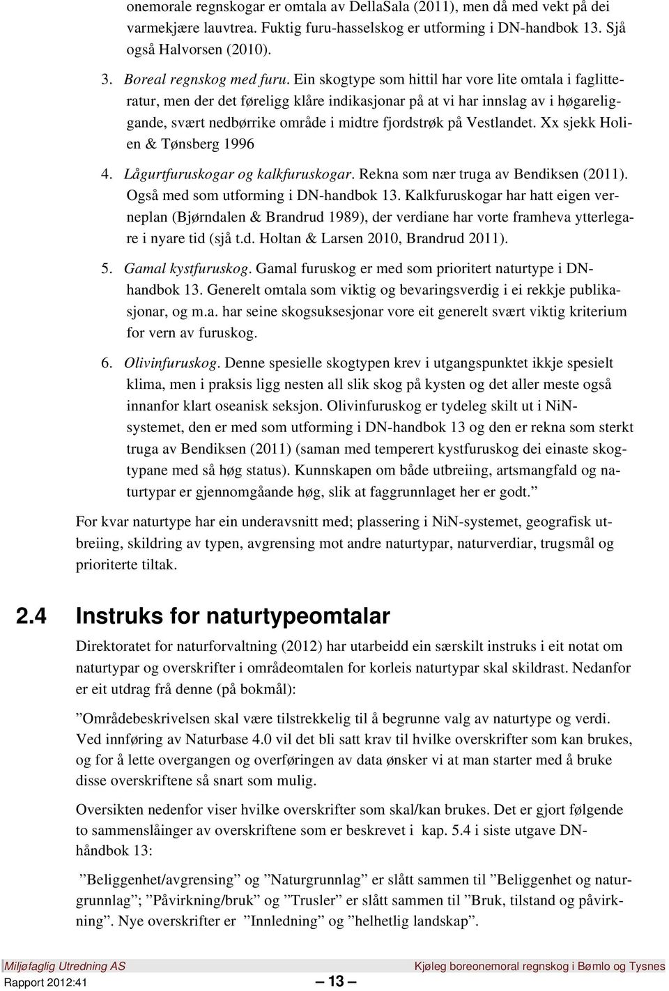 Ein skogtype som hittil har vore lite omtala i faglitteratur, men der det føreligg klåre indikasjonar på at vi har innslag av i høgareliggande, svært nedbørrike område i midtre fjordstrøk på