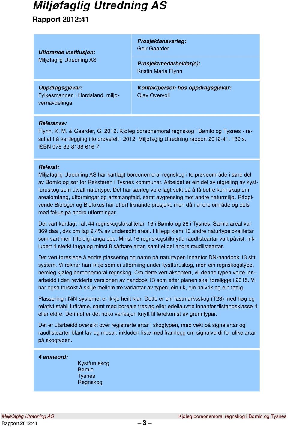 Referat: har kartlagt boreonemoral regnskog i to prøveområde i søre del av Bømlo og sør for Reksteren i Tysnes kommunar. Arbeidet er ein del av utgreiing av kystfuruskog som utvalt naturtype.