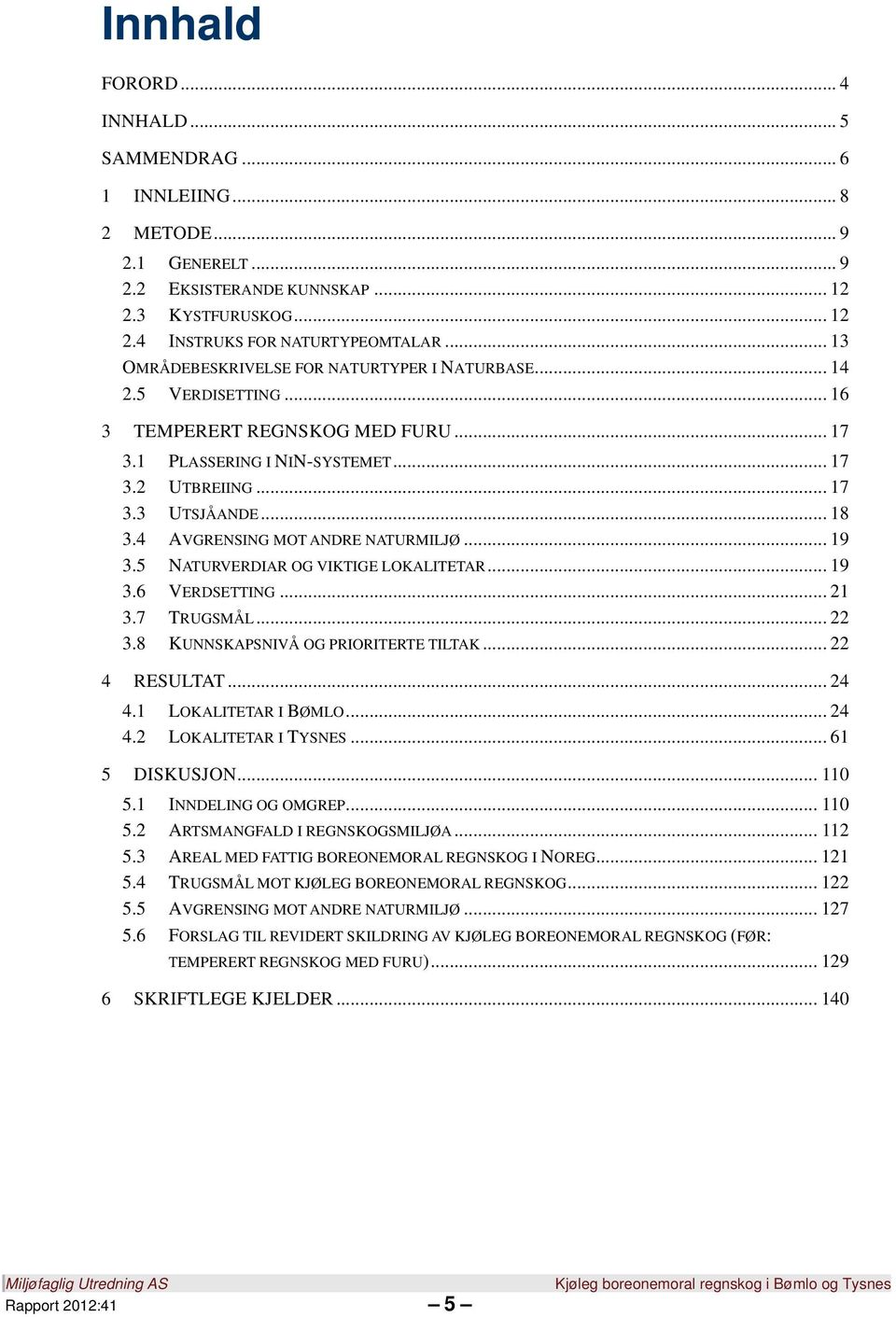 4 AVGRENSING MOT ANDRE NATURMILJØ... 19 3.5 NATURVERDIAR OG VIKTIGE LOKALITETAR... 19 3.6 VERDSETTING... 21 3.7 TRUGSMÅL... 22 3.8 KUNNSKAPSNIVÅ OG PRIORITERTE TILTAK... 22 4 RESULTAT... 24 4.