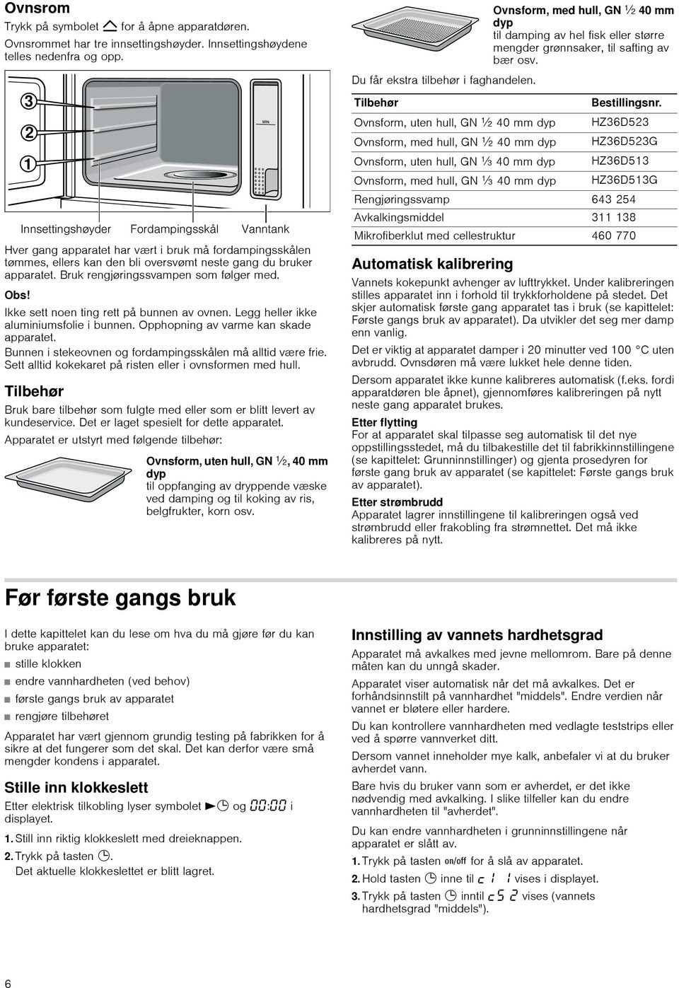 Ikke sett noen ting rett på bunnen av ovnen. Legg heller ikke aluminiumsfolie i bunnen. Opphopning av varme kan skade apparatet. Bunnen i stekeovnen og fordampingsskålen må alltid være frie.