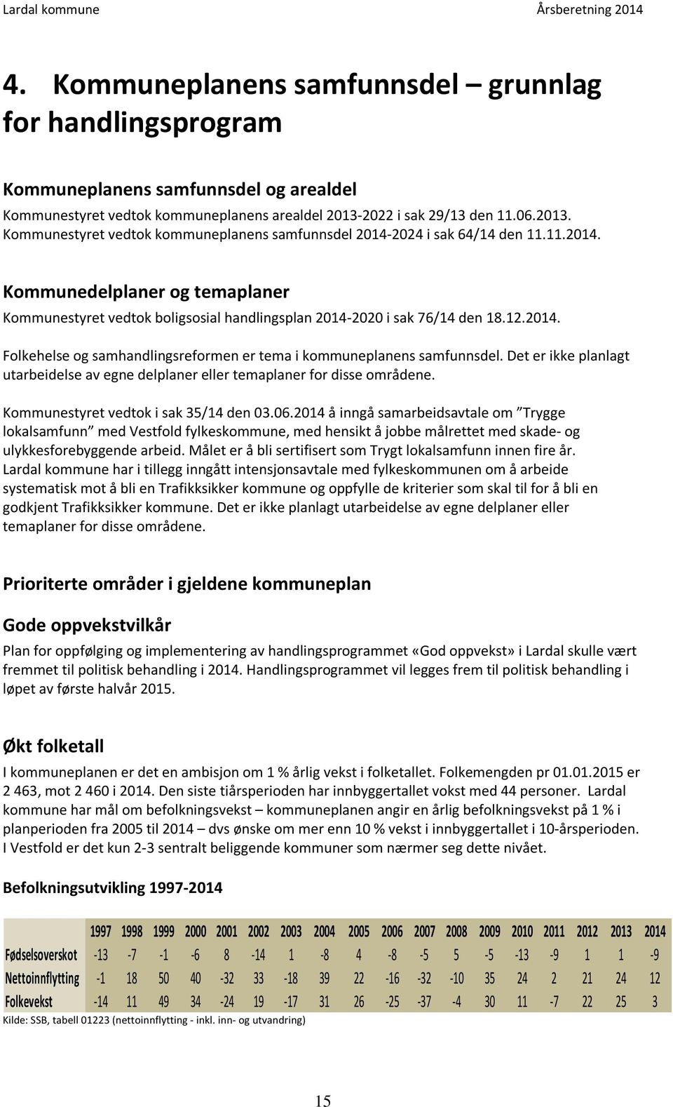 Det er ikke planlagt utarbeidelse av egne delplaner eller temaplaner for disse områdene. Kommunestyret vedtok i sak 35/ den 3.6.