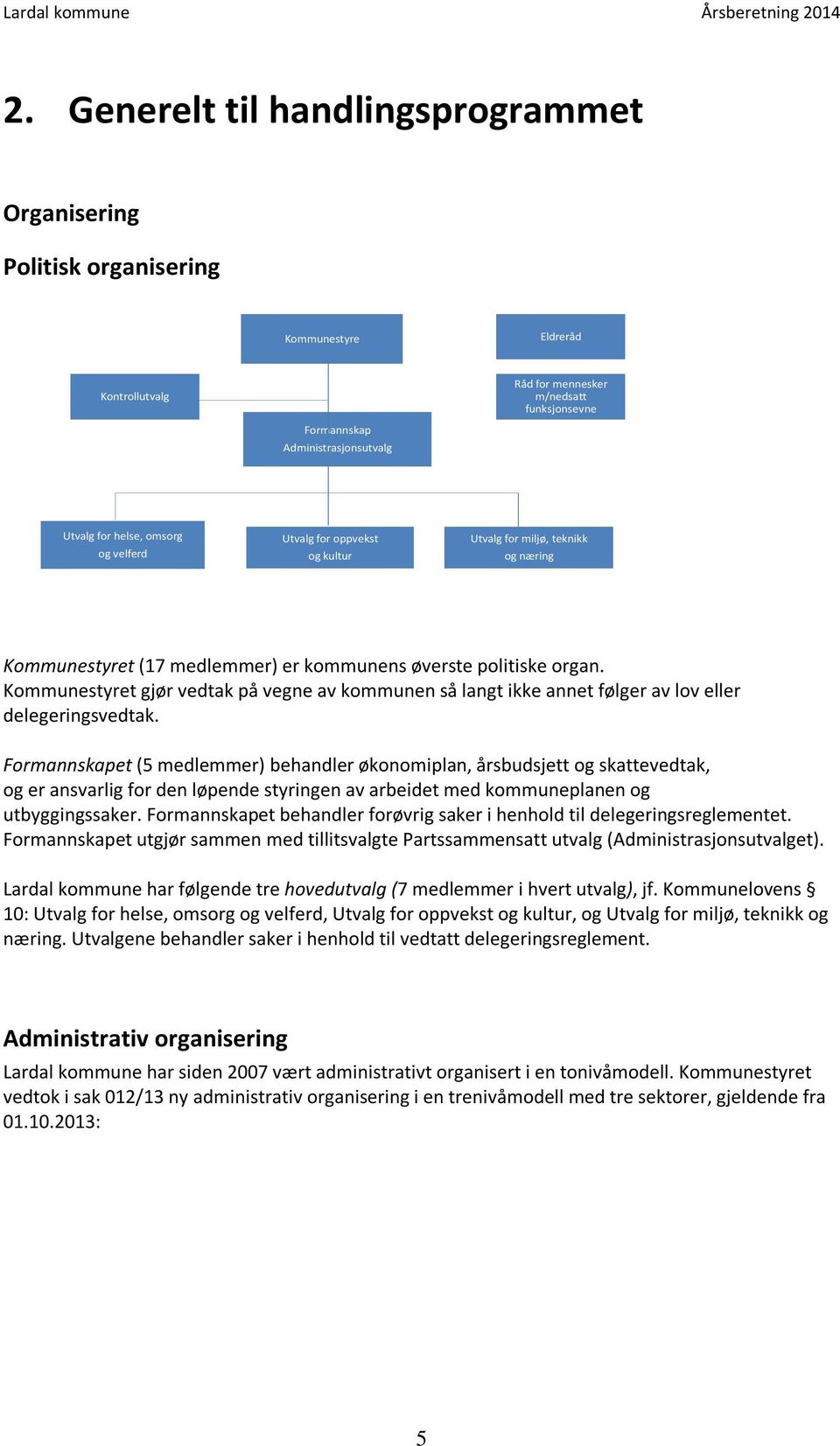 omsorg og velferd Utvalg for oppvekst og kultur Utvalg for miljø, teknikk og næring Kommunestyret (7 medlemmer) er kommunens øverste politiske organ.