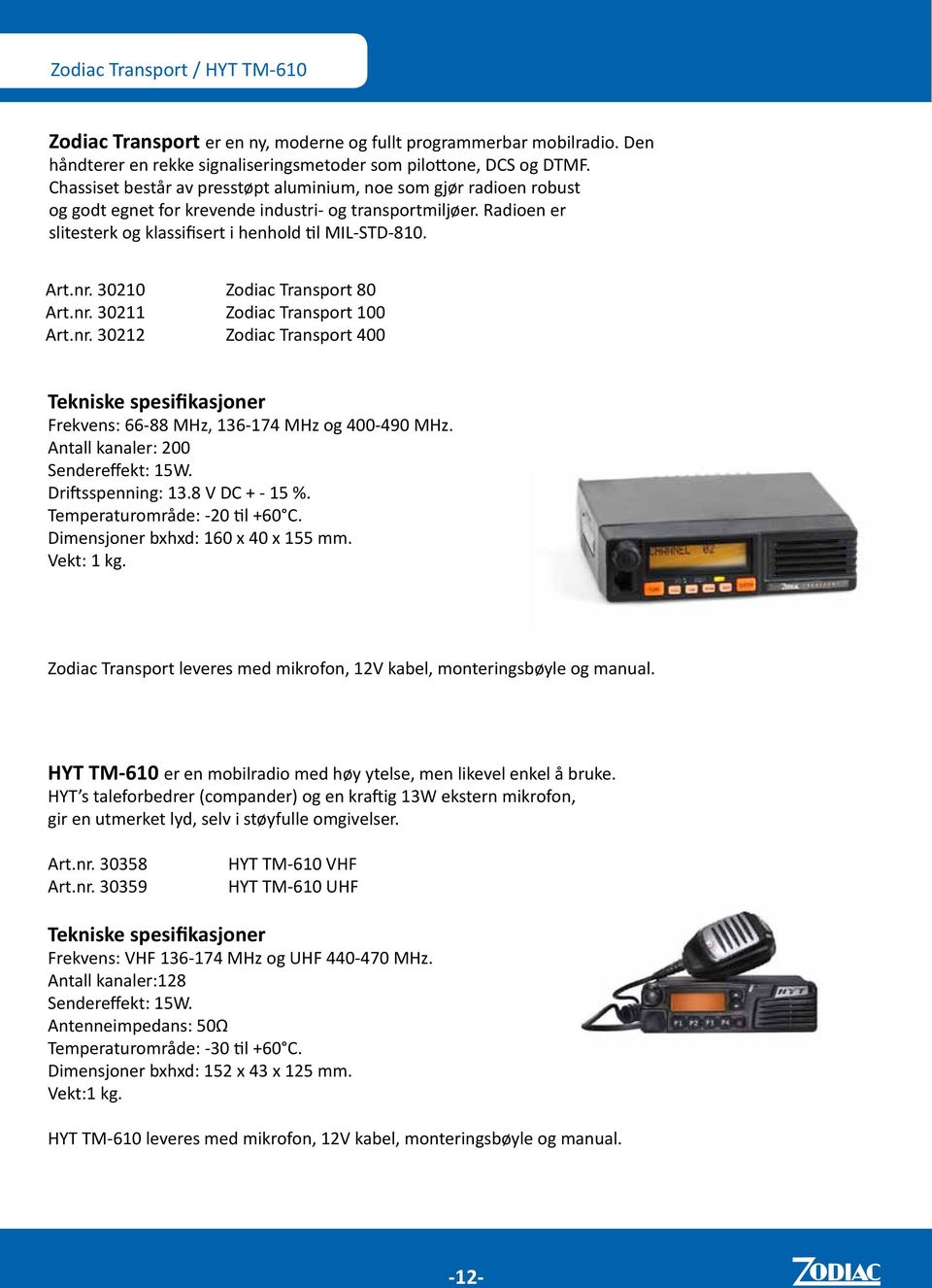 30210 Zodiac Transport 80 Art.nr. 30211 Zodiac Transport 100 Art.nr. 30212 Zodiac Transport 400 Frekvens: 66-88 MHz, 136-174 MHz og 400-490 MHz. Antall kanaler: 200 Sendereffekt: 15W.